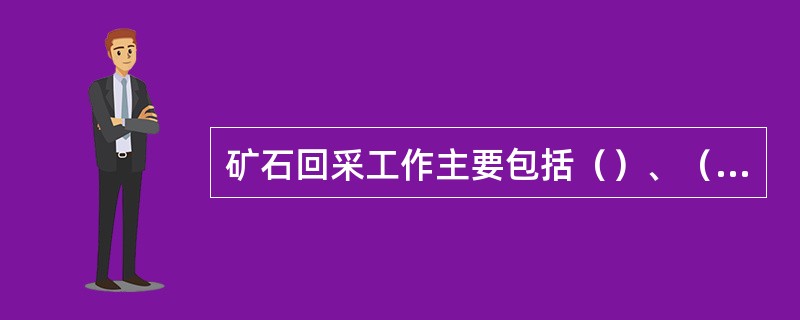 矿石回采工作主要包括（）、（）、（）三项主要作业。