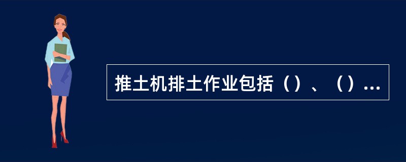 推土机排土作业包括（）、（）、（）和（）。