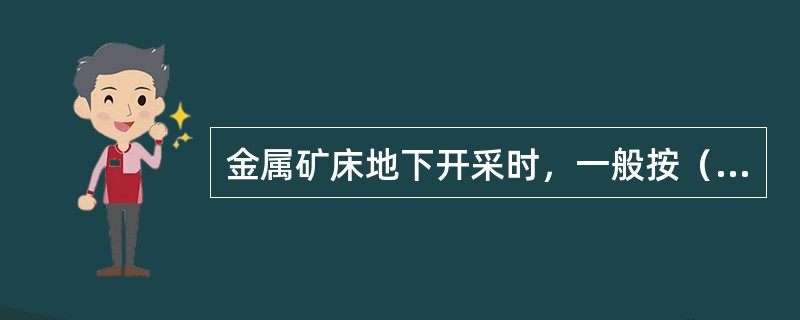 金属矿床地下开采时，一般按（）、（）与（）三个步骤进行，各步骤之间保持一定的时空