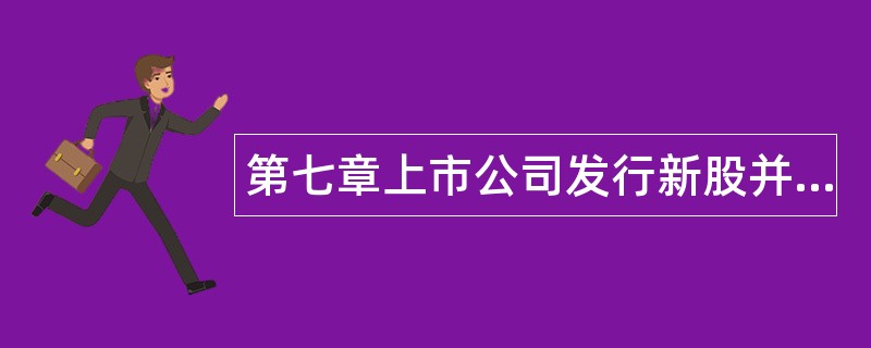 第七章上市公司发行新股并上市题库