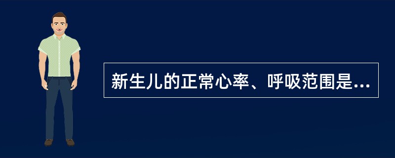 新生儿的正常心率、呼吸范围是（）