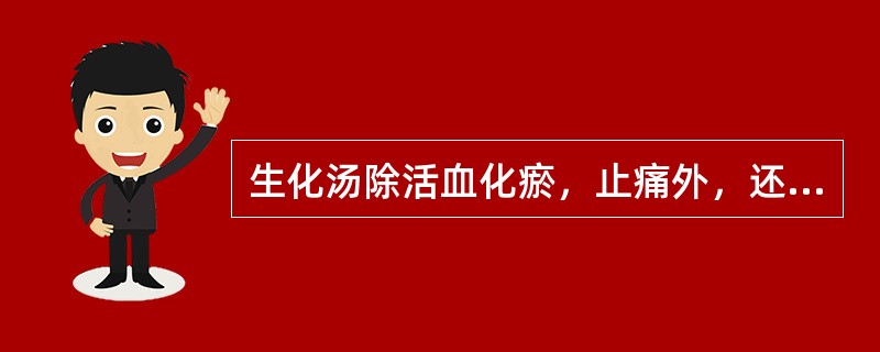 生化汤除活血化瘀，止痛外，还具有的功用是（）