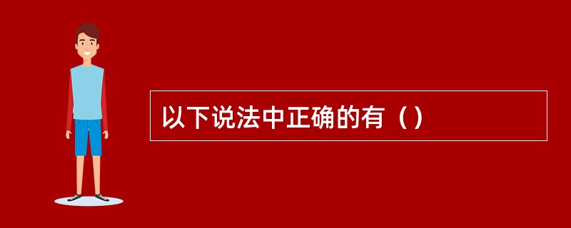 以下说法中正确的有（）