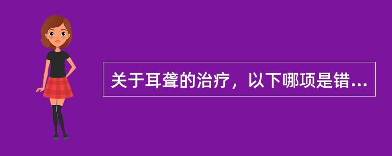 关于耳聋的治疗，以下哪项是错误的（）