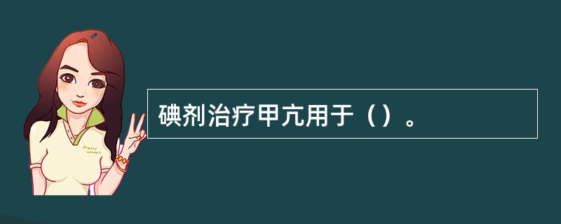 碘剂治疗甲亢用于（）。