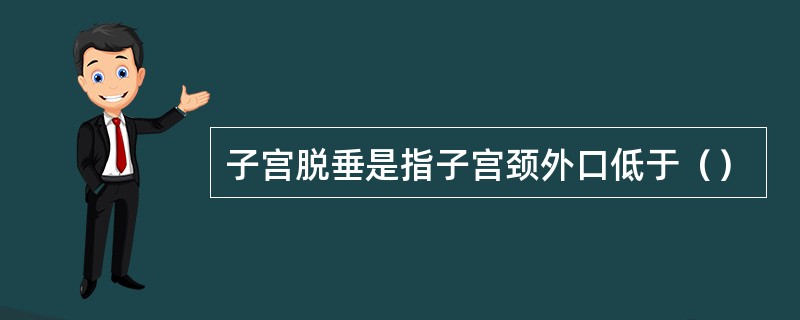 子宫脱垂是指子宫颈外口低于（）