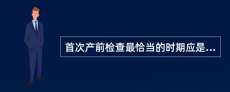 首次产前检查最恰当的时期应是（）