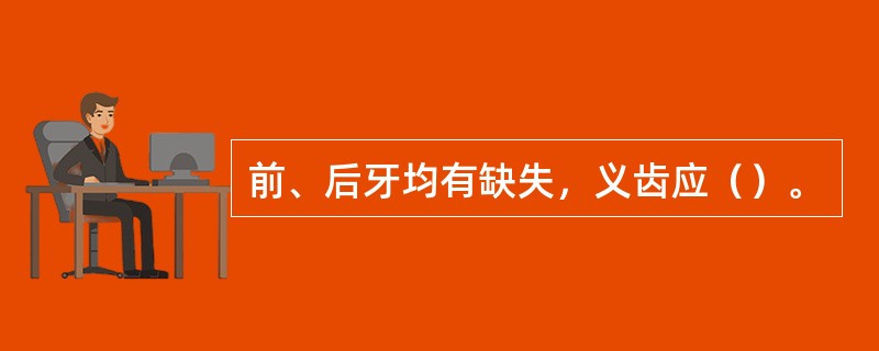 前、后牙均有缺失，义齿应（）。