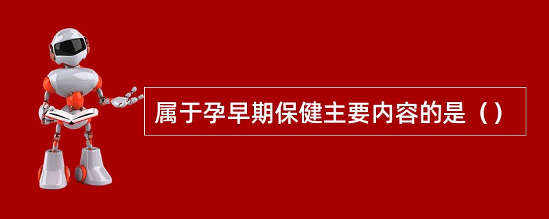 属于孕早期保健主要内容的是（）