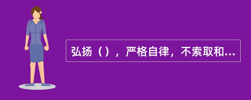 弘扬（），严格自律，不索取和非法收受患者财物，不利用执业之便谋取不正当利益。