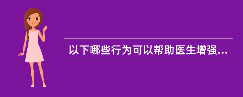 以下哪些行为可以帮助医生增强医疗成效（）