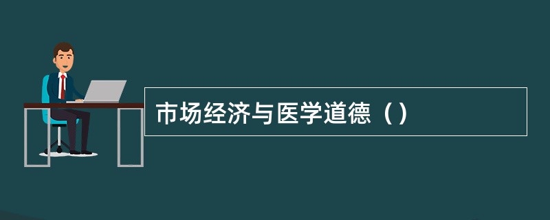 市场经济与医学道德（）