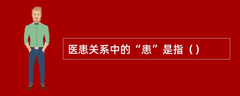 医患关系中的“患”是指（）