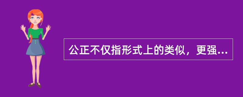 公正不仅指形式上的类似，更强调公正的（）