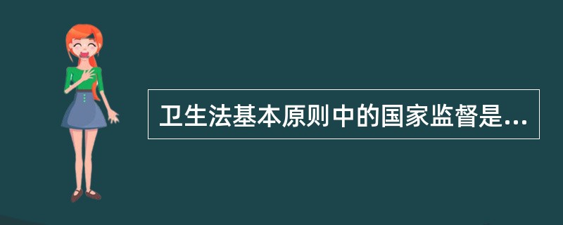 卫生法基本原则中的国家监督是依据法律法规进行监督管理，通过监督管理（）