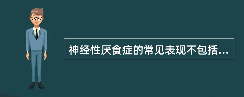 神经性厌食症的常见表现不包括（）