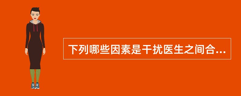 下列哪些因素是干扰医生之间合作的障碍？（）