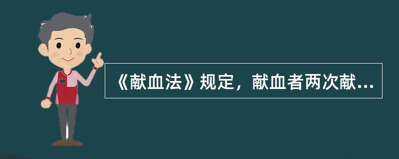 《献血法》规定，献血者两次献血的时间间隔不得少于（）