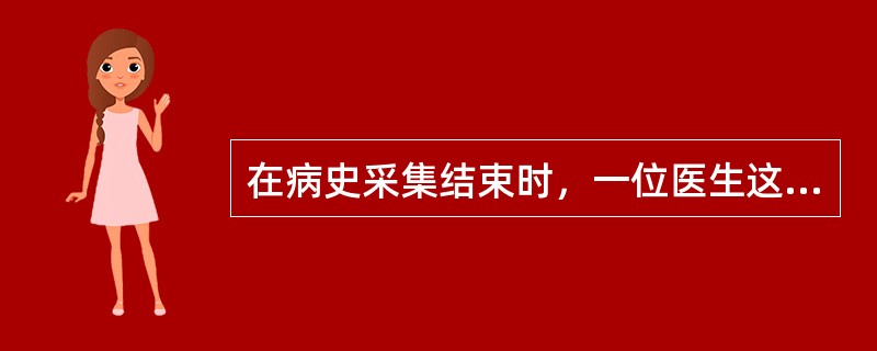 在病史采集结束时，一位医生这样对患者说：“接下来我们要做体格检查，之后我们坐下来讨论你出现症状的可能原因，再共同制定计划。”这位医生采用了病史采集的哪项技能？（）