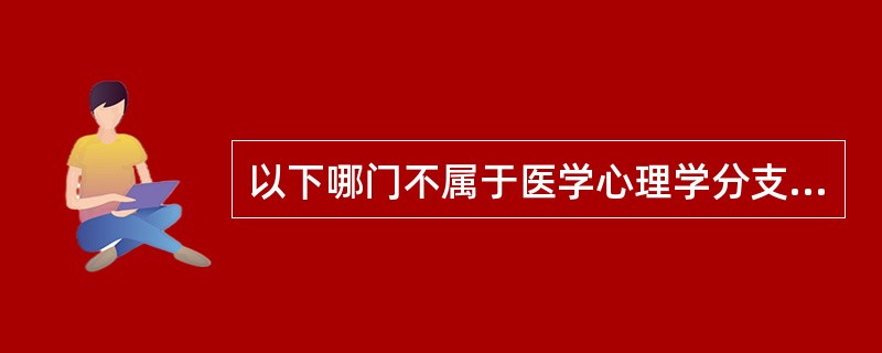 以下哪门不属于医学心理学分支（）