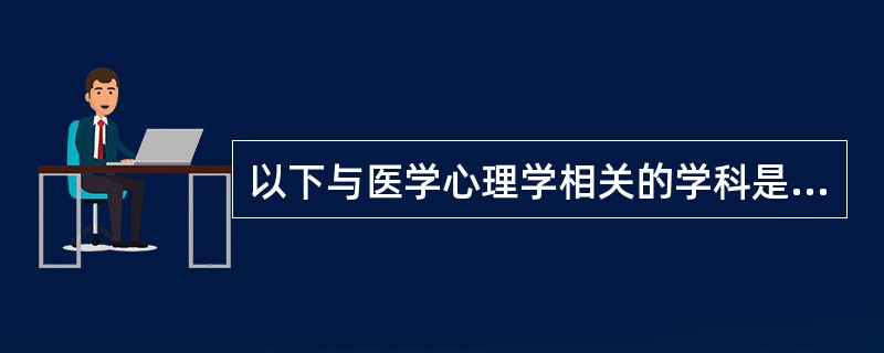 以下与医学心理学相关的学科是（）