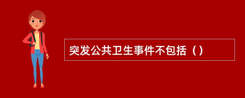 突发公共卫生事件不包括（）