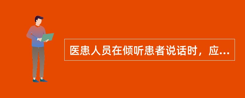 医患人员在倾听患者说话时，应尽量注意做到以下哪几点？（）