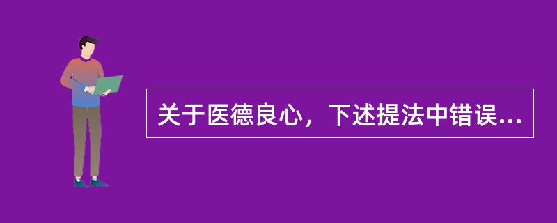 关于医德良心，下述提法中错误的是（）