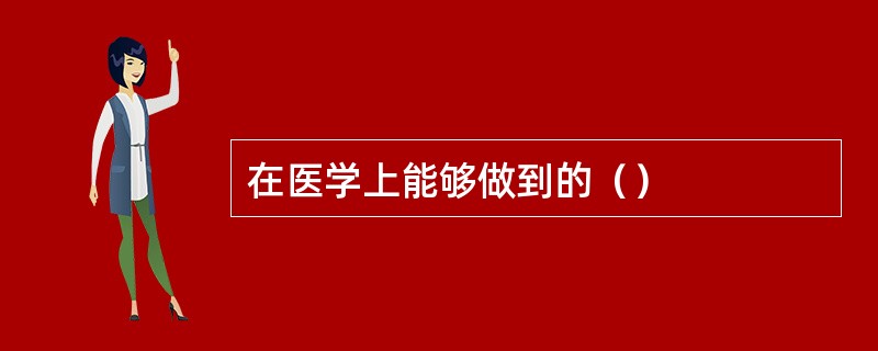 在医学上能够做到的（）