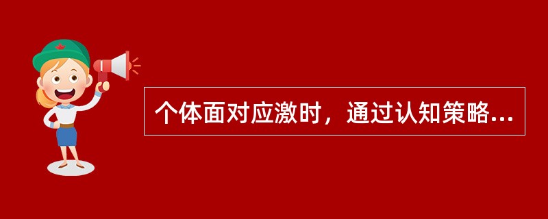 个体面对应激时，通过认知策略改变对压力情景的看法，或通过情绪策略直接缓解情绪，这种应对方式是（）