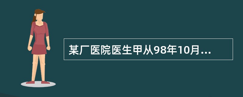 某厂医院医生甲从98年10月起，离开医院岗位为工厂从事推销。若甲至2000年9月30日仍不回岗位，其所在医院向准予甲注册的卫生行政部门报告的期限是（）