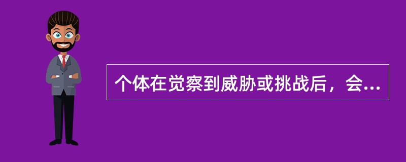 个体在觉察到威胁或挑战后，会产生一系列的生理和心理反应，这些反应称为（）