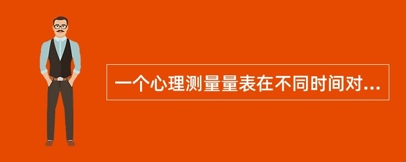 一个心理测量量表在不同时间对同一批受试者进行评估，前后测结果基本一致，这说明该量表（）