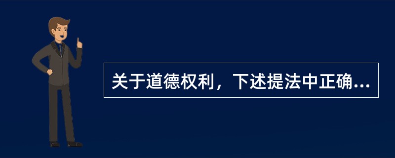 关于道德权利，下述提法中正确的是（）