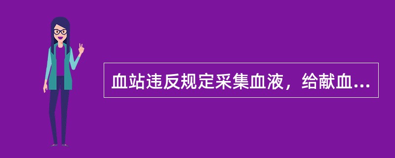 血站违反规定采集血液，给献血者健康造成损害的（）
