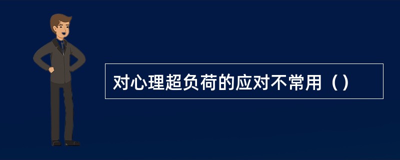 对心理超负荷的应对不常用（）