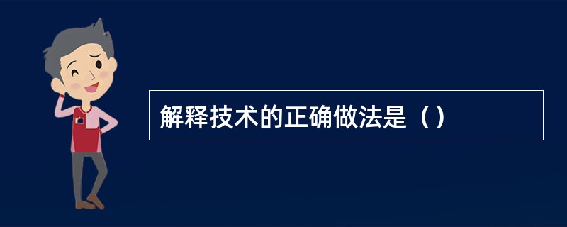 解释技术的正确做法是（）