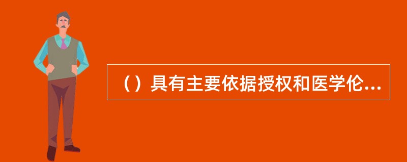 （）具有主要依据授权和医学伦理原则履行对研究项目或相关医疗技术应用进行独立的、称职的和及时的伦理审查批准职责