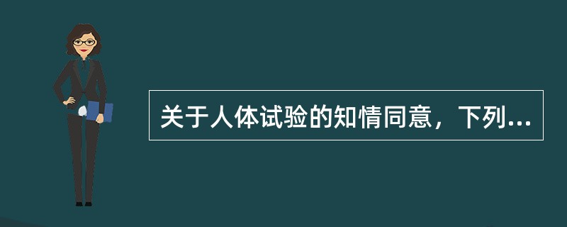 关于人体试验的知情同意，下列说法中不正确的是（）