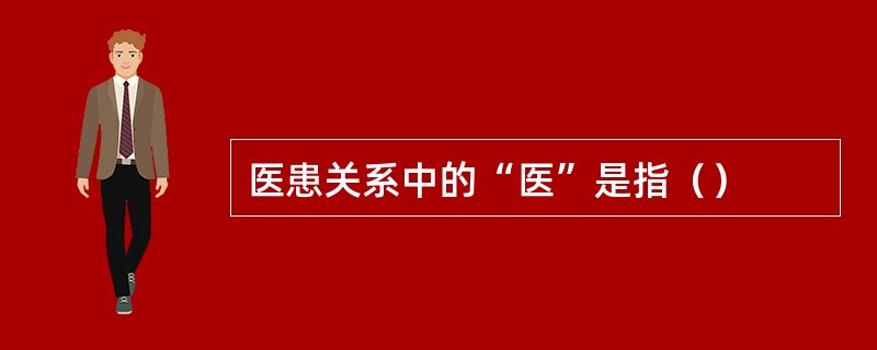 医患关系中的“医”是指（）