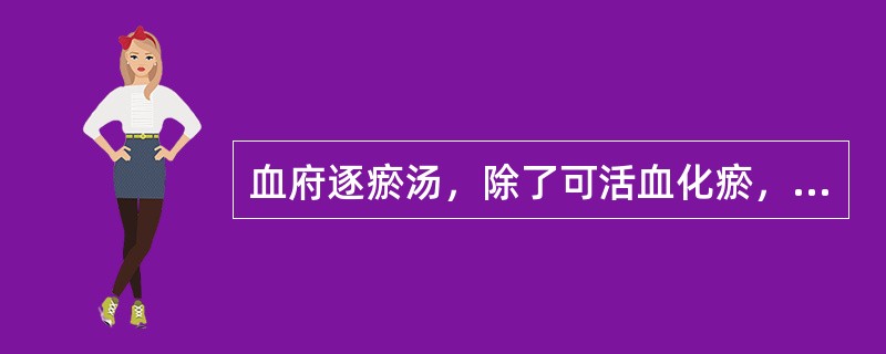 血府逐瘀汤，除了可活血化瘀，还具有的功用是（）