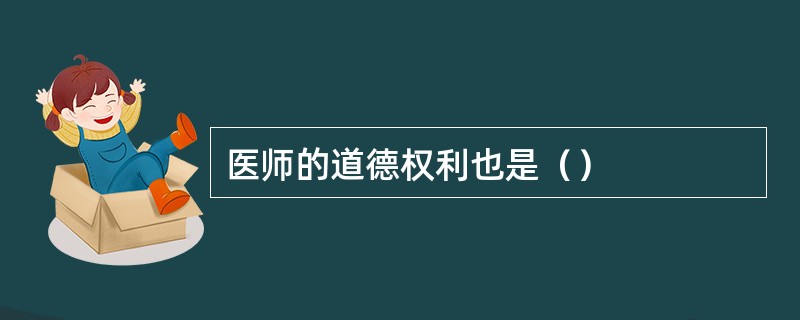 医师的道德权利也是（）