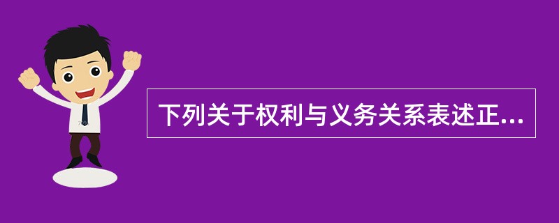 下列关于权利与义务关系表述正确的是（）