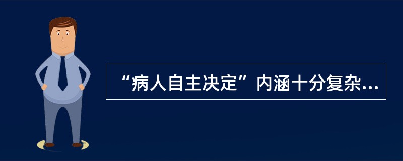 “病人自主决定”内涵十分复杂，以下表述错误的是（）