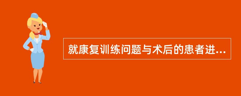 就康复训练问题与术后的患者进行沟通，以下哪种做法可以调动患者的参与（）