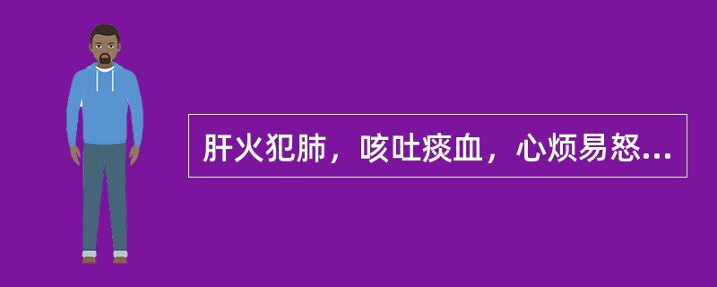 肝火犯肺，咳吐痰血，心烦易怒，胸胁刺痛，尿赤便秘，舌红苔黄，脉弦数。治宜选用（）