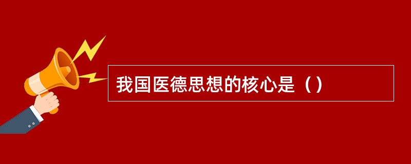 我国医德思想的核心是（）