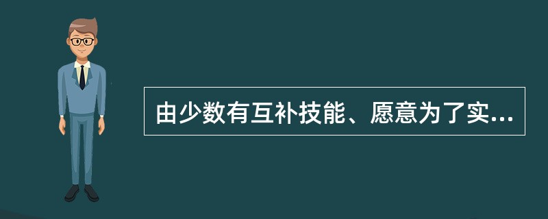 由少数有互补技能、愿意为了实现某一目标而由相互协作的个体所组成的集合体在管理学中称为（）