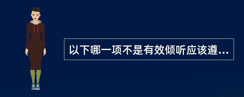 以下哪一项不是有效倾听应该遵询的原则？（）