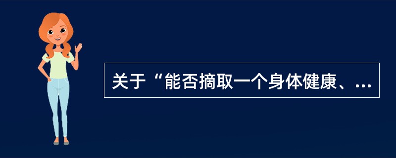 关于“能否摘取一个身体健康、智商只有20的青年的器官，移植给5个分别因心脏、肺脏、肝脏、右肾、左肾衰竭的对国家已经做出巨大贡献的科学家？”的讨论，有人认为，“人是目的而不是手段”，这个智商很低的人本身